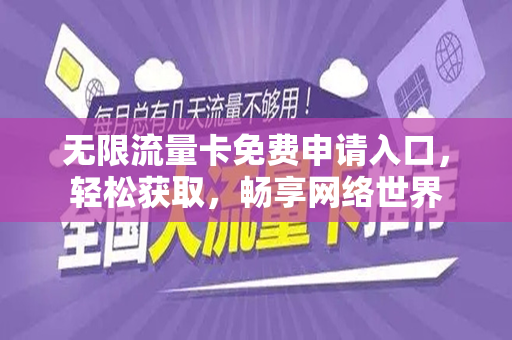 无限流量卡免费申请入口，轻松获取，畅享网络世界