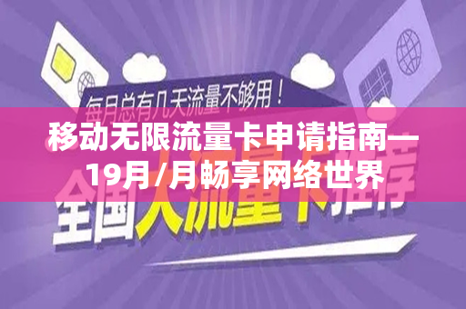 移动无限流量卡申请指南—19月/月畅享网络世界