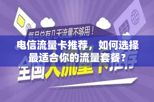 电信流量卡推荐，如何选择最适合你的流量套餐？