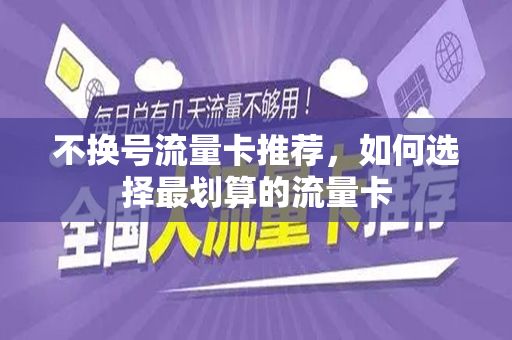 不换号流量卡推荐，如何选择最划算的流量卡