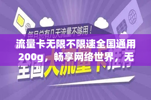 流量卡无限不限速全国通用200g，畅享网络世界，无忧无虑