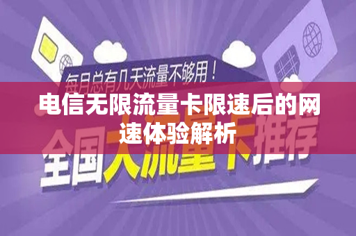 电信无限流量卡限速后的网速体验解析