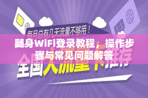 随身WiFi登录教程，操作步骤与常见问题解答