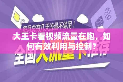 大王卡看视频流量在跑，如何有效利用与控制？