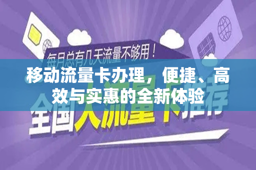 移动流量卡办理，便捷、高效与实惠的全新体验