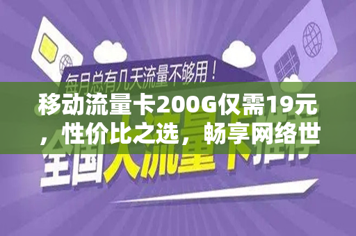 移动流量卡200G仅需19元，性价比之选，畅享网络世界