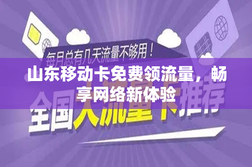 山东移动卡免费领流量，畅享网络新体验