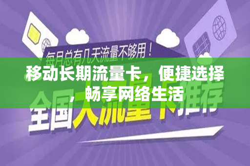 移动长期流量卡，便捷选择，畅享网络生活