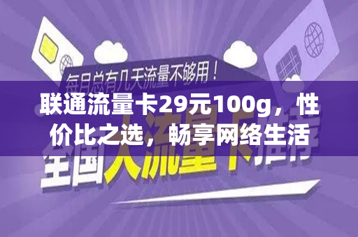 联通流量卡29元100g，性价比之选，畅享网络生活