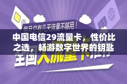 中国电信29流量卡，性价比之选，畅游数字世界的钥匙