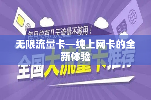 无限流量卡—纯上网卡的全新体验