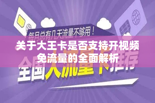 关于大王卡是否支持开视频免流量的全面解析