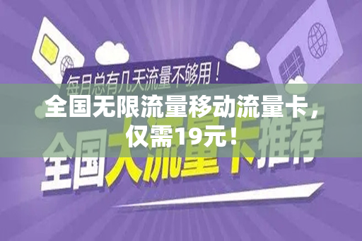 全国无限流量移动流量卡，仅需19元！