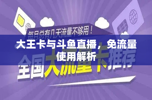 大王卡与斗鱼直播，免流量使用解析