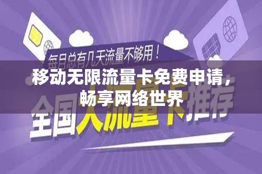 移动无限流量卡免费申请，畅享网络世界