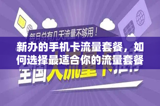 新办的手机卡流量套餐，如何选择最适合你的流量套餐
