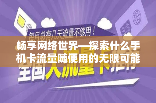 畅享网络世界—探索什么手机卡流量随便用的无限可能
