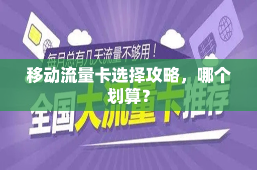 移动流量卡选择攻略，哪个划算？