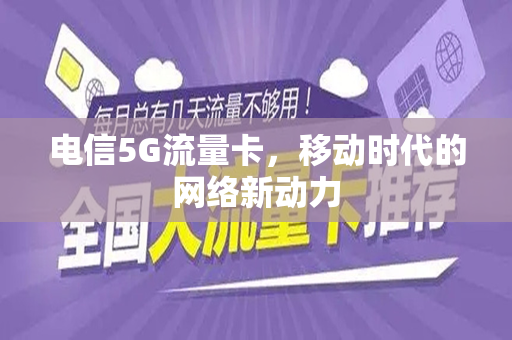 电信5G流量卡，移动时代的网络新动力