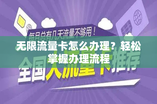 无限流量卡怎么办理？轻松掌握办理流程