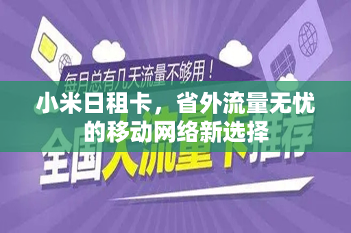 小米日租卡，省外流量无忧的移动网络新选择