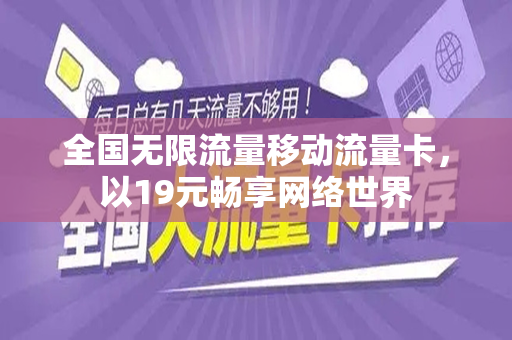 全国无限流量移动流量卡，以19元畅享网络世界