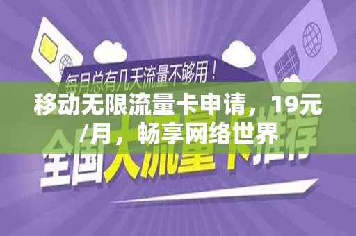 移动无限流量卡申请，19元/月，畅享网络世界