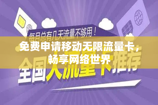 免费申请移动无限流量卡，畅享网络世界