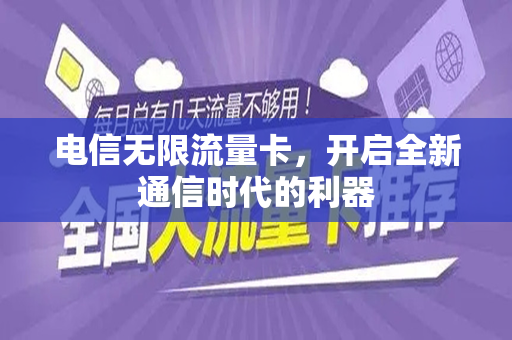 电信无限流量卡，开启全新通信时代的利器