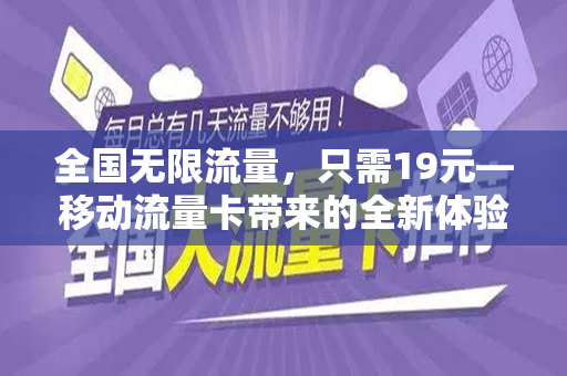 全国无限流量，只需19元—移动流量卡带来的全新体验