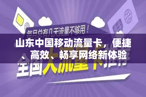 山东中国移动流量卡，便捷、高效、畅享网络新体验