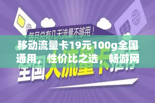 移动流量卡19元100g全国通用，性价比之选，畅游网络世界