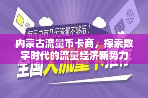 内蒙古流量币卡商，探索数字时代的流量经济新势力