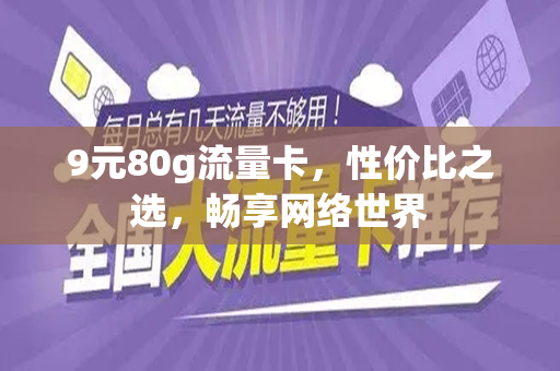 9元80g流量卡，性价比之选，畅享网络世界
