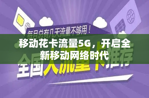 移动花卡流量5G，开启全新移动网络时代