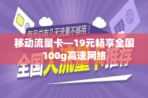 移动流量卡—19元畅享全国100g高速网络