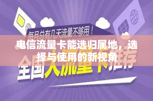 电信流量卡能选归属地，选择与使用的新视角