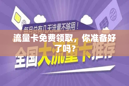 流量卡免费领取，你准备好了吗？