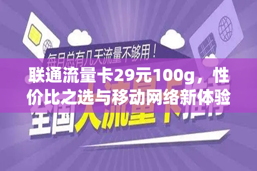 联通流量卡29元100g，性价比之选与移动网络新体验
