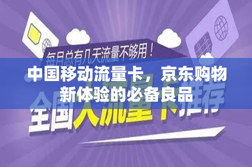 中国移动流量卡，京东购物新体验的必备良品