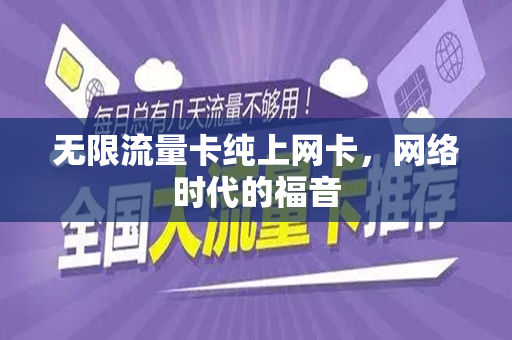 无限流量卡纯上网卡，网络时代的福音