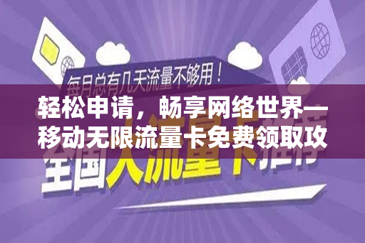 轻松申请，畅享网络世界—移动无限流量卡免费领取攻略
