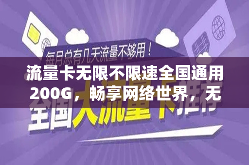 流量卡无限不限速全国通用200G，畅享网络世界，无忧无虑