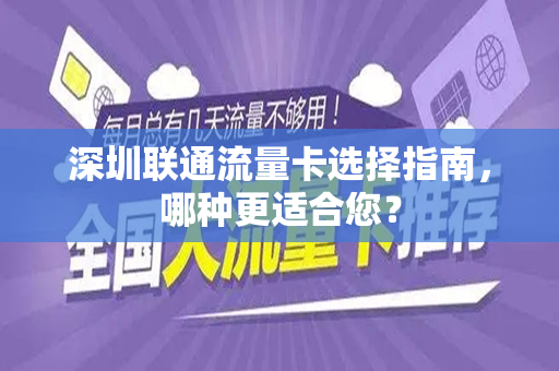 深圳联通流量卡选择指南，哪种更适合您？