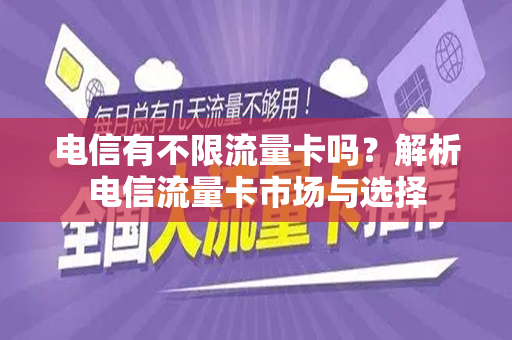 电信有不限流量卡吗？解析电信流量卡市场与选择