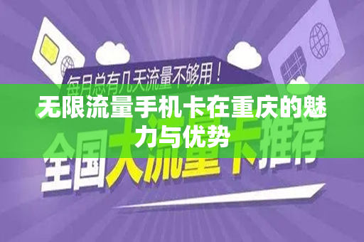 无限流量手机卡在重庆的魅力与优势
