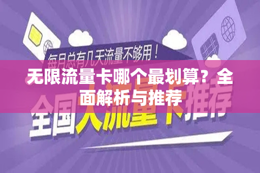 无限流量卡哪个最划算？全面解析与推荐