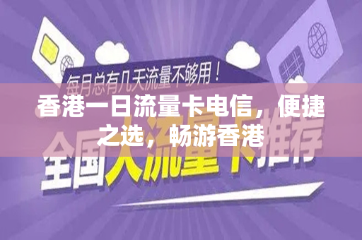 香港一日流量卡电信，便捷之选，畅游香港