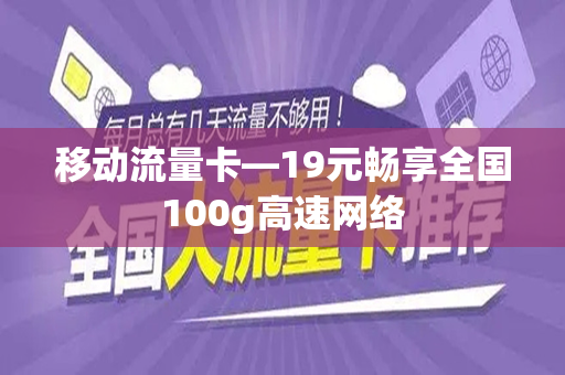 移动流量卡—19元畅享全国100g高速网络