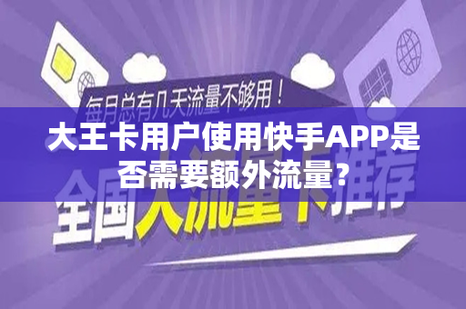 大王卡用户使用快手APP是否需要额外流量？